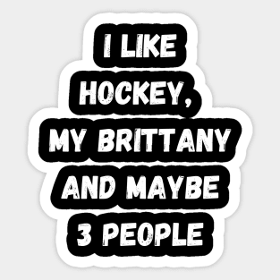 I LIKE HOCKEY, MY BRITTANY AND MAYBE 3 PEOPLE Sticker